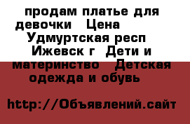 продам платье для девочки › Цена ­ 1 200 - Удмуртская респ., Ижевск г. Дети и материнство » Детская одежда и обувь   